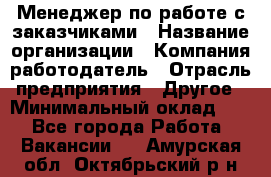 Менеджер по работе с заказчиками › Название организации ­ Компания-работодатель › Отрасль предприятия ­ Другое › Минимальный оклад ­ 1 - Все города Работа » Вакансии   . Амурская обл.,Октябрьский р-н